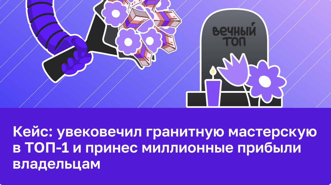 Кейс: увековечил гранитную мастерскую в ТОП-1 и принес миллионные прибыли владельцам
